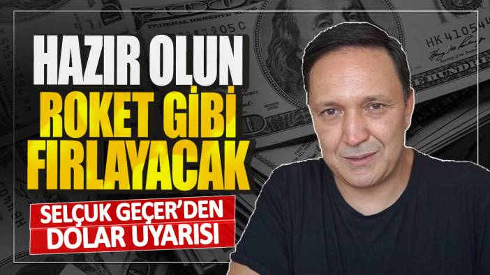 Selçuk Geçer’den dolar uyarısı! Hazır olun dolar roket gibi fırlayacak