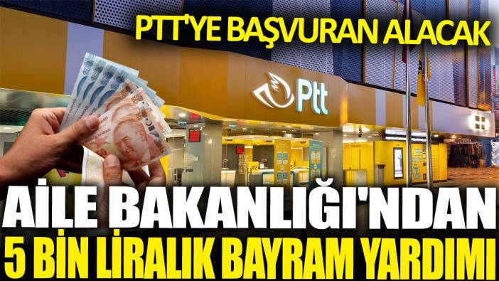 Aile Bakanlığı'ndan 5 Bin liralık bayram yardımı: PTT'ye başvuran alacak