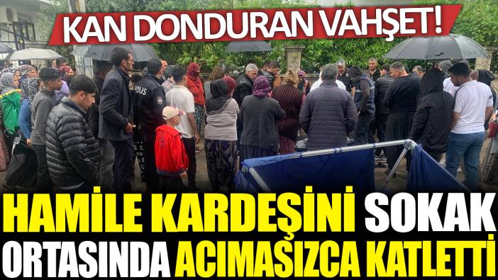 Kan donduran cinayet! Hamile kardeşini sokak ortasında kafasından vurarak öldürdü