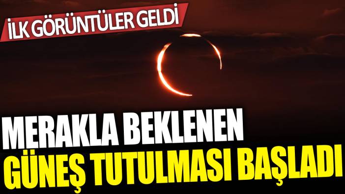 Güneş tutulması başladı: İlk görüntüler geldi...