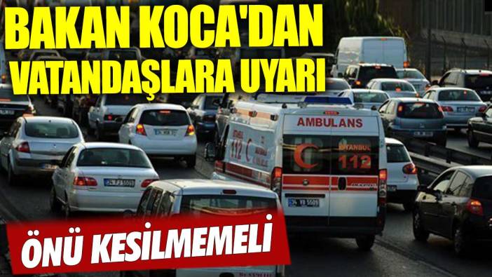 Bakan Koca'dan vatandaşlara uyarı: Önü kesilmemeli