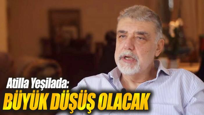 Atilla Yeşilada: Büyük düşüş olacak