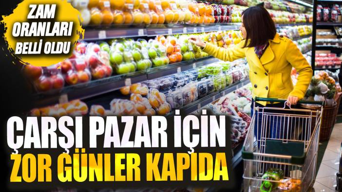 Zam oranları belli oldu: Çarşı pazar için zor günler kapıda