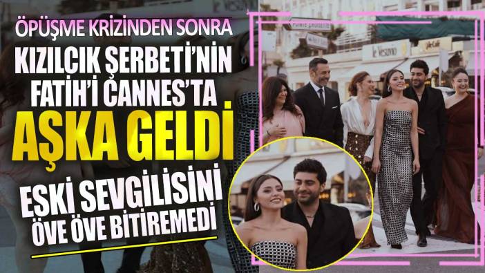 Kızılcık Şerbeti’nin Fatih’i Cannes’te aşka geldi! Eski aşkını öve öve bitiremedi