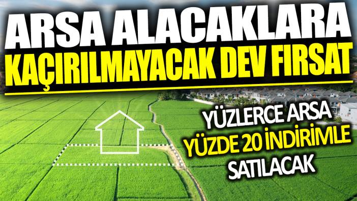 Arsa alacaklara kaçırılmayacak dev fırsat! Yüzlerce arsa yüzde 20 indirimle satılacak