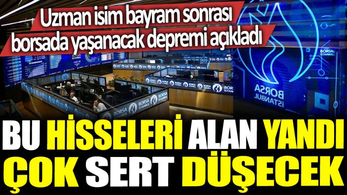 Bu hisseleri alan yandı çok sert düşecek: Uzman isim bayram sonrası borsada yaşanacak depremi açıkladı