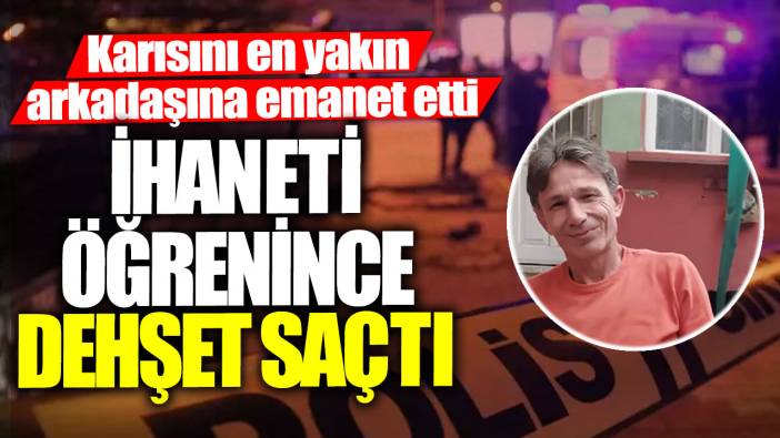 Karısını en yakın arkadaşına emanet etti!  Birlikte olduklarını öğrenince dehşet saçtı