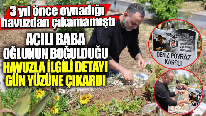 3 yıl önce oynadığı havuzdan çıkamamıştı! Acılı baba oğlunun boğulduğu havuzla ilgili detayı gün yüzüne çıkardı