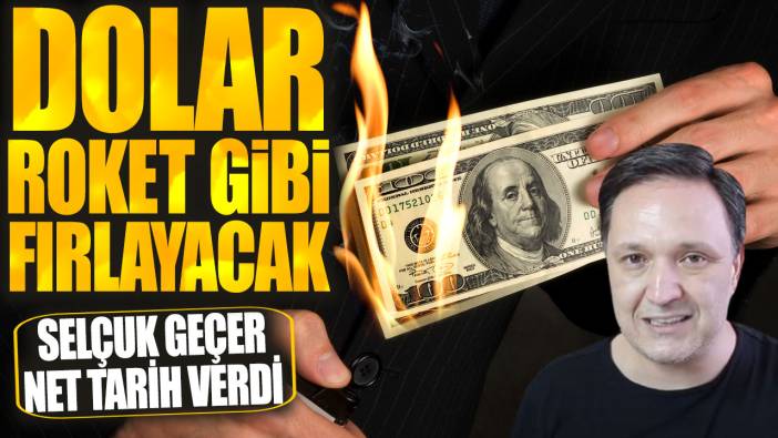 Selçuk Geçer net tarih verdi: Dolar roket gibi fırlayacak