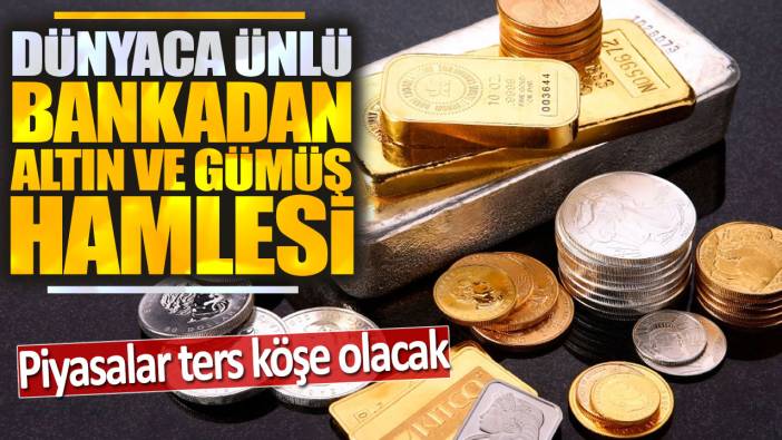 Dünyaca ünlü bankadan altın ve gümüş hamlesi: Piyasalar ters köşe olacak