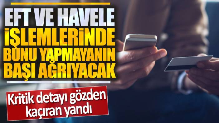 EFT ve havale işlemlerinde bunu yapmayanın başı ağrıyacak: Kritik derayı gözden kaçıran yandı