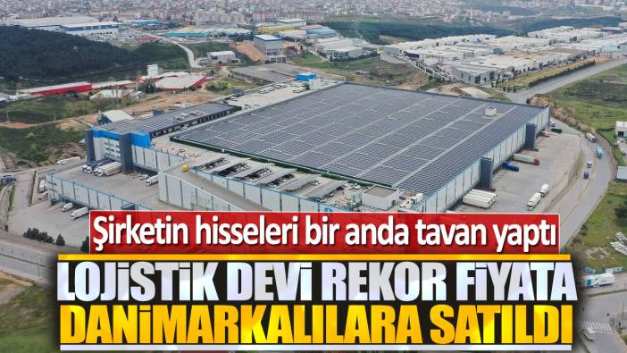 Lojistik devi rekor fiyata Danimarkalılara satıldı: Firmanın hisseleri tavan yaptı