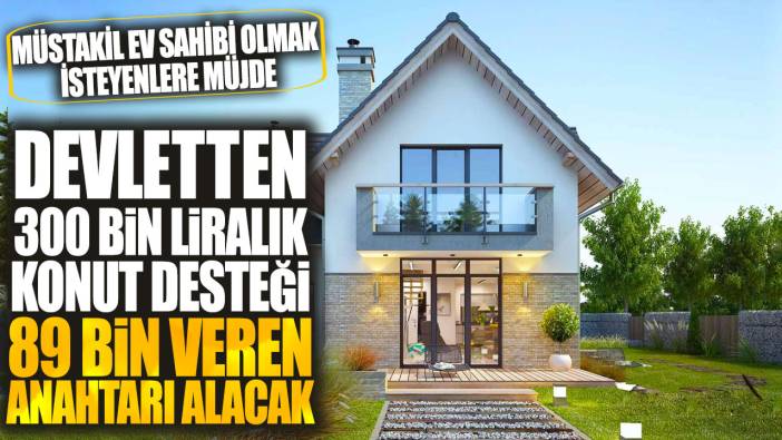 Müstakil ev sahibi olmak isteyenlere müjde! Devletten 300 bin liralık destek 89 bin veren anahtarı alacak