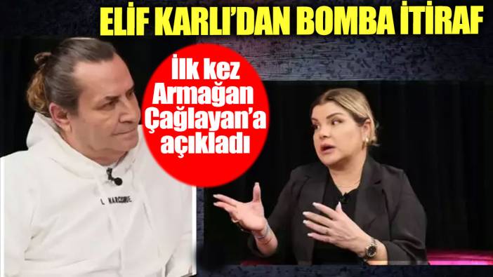 Elif Karlı'dan bomba itiraf! İlk kez Armağan Çağlayan’a açıkladı