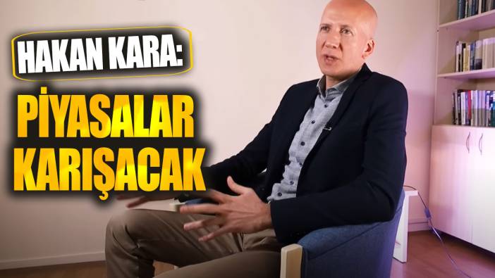 Hakan Kara: Piyasalar karışacak