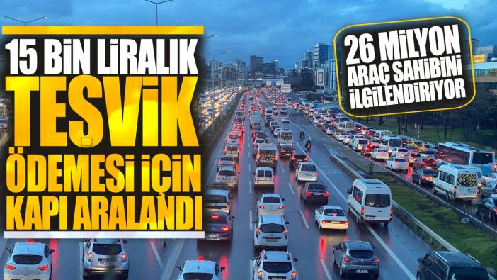 26 milyon araç sahibini ilgilendiriyor! 15 bin liralık teşvik ödemesi için kapı aralandı