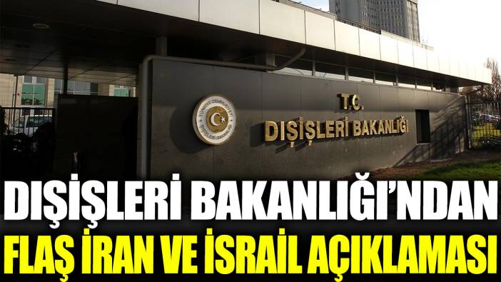 Dışişleri Bakanlığı'ndan flaş İran ve İsrail açıklaması!