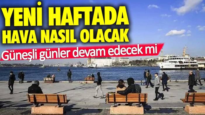 Yeni haftada hava nasıl olacak?