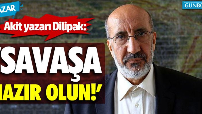 Akit yazarı Abdurrahman Dilipak: "Savaşa hazır olun"