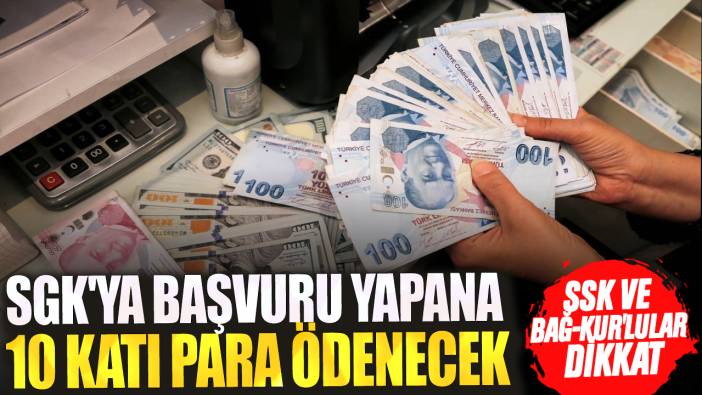 SSK ve Bağ-Kur'lular dikkat! SGK'ya başvuru yapana 10 katı para ödenecek