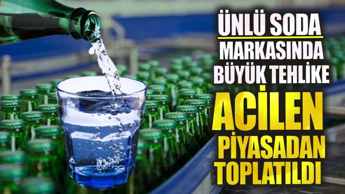 Ünlü soda markasında büyük tehlike! Acilen piyasadan toplatıldı