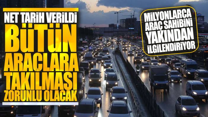 Bütün araçlara takılması zorunlu olacak net tarih verildi! Milyonlarca araç sahibini yakından ilgilendiriyor