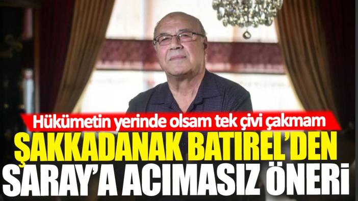 'Şakkadanak' Batırel'den Saray'a acımasız öneri: Hükümetin yerinde olsam tek çivi çakmam