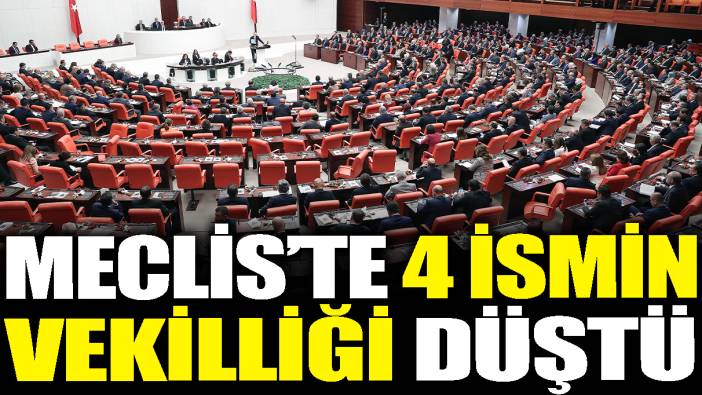 Meclis'te 4 ismin vekilliği düştü