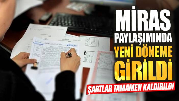 Şartlar tamamen kaldırıldı! Miras paylaşımında yeni döneme girildi