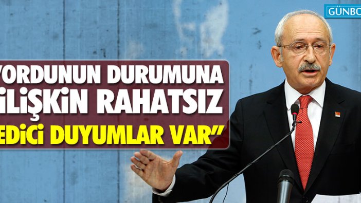 Kılıçdaroğlu: “Ordunun durumuna ilişkin rahatsız edici duyumlar var”