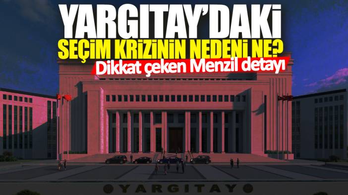 Yargıtay'daki seçim krizinin nedeni ne? Dikkat çeken Menzil detayı