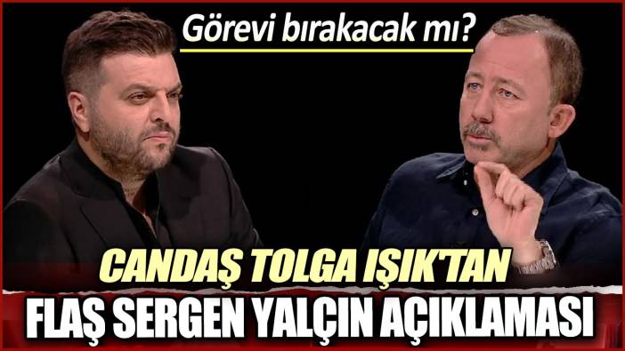 Candaş Tolga Işık'tan flaş Sergen Yalçın açıklaması