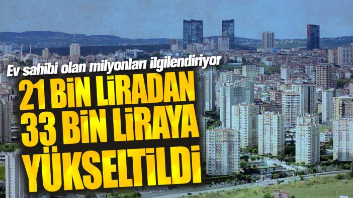 Ev sahibi olan milyonları ilgilendiriyor! 21 bin liradan 33 bin liraya yükseltildi