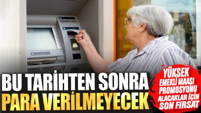 Yüksek emekli maaşı promosyonu alacaklar için son fırsat! Bu tarihten sonra para verilmeyecek