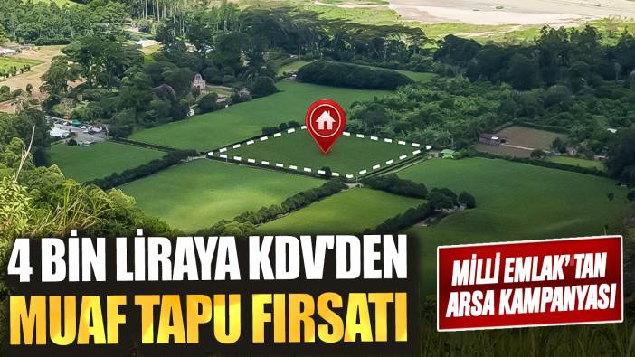 4 bin liraya KDV'den muaf tapu fırsatı! Milli Emlak'tan arsa kampanyası