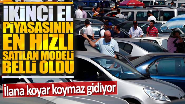 İkinci el piyasasının en hızlı satılan modeli belli oldu: İlana koyar koymaz gidiyor