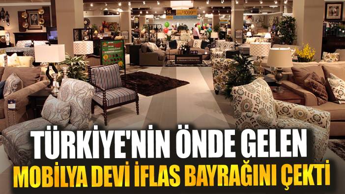 Türkiye'nin önde gelen mobilya devi iflas bayrağını çekti