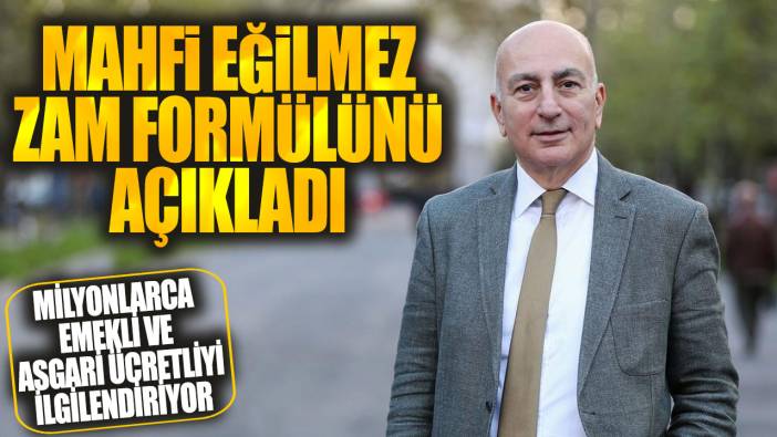 Mahfi Eğilmez zam formülünü açıkladı! Milyonlarca emekli ve asgari ücretliyi ilgilendiriyor