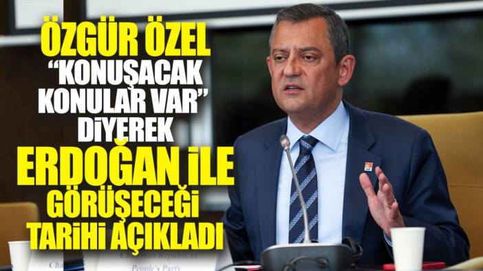 Özgür Özel ‘konuşacak konular var’ diyerek Erdoğan ile görüşeceği tarihi açıkladı