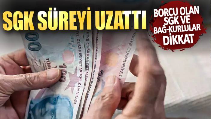 Borcu olan SGK ve Bağ-Kurlular dikkat! SGK süreyi uzattı