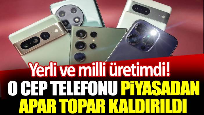 O cep telefonu piyasadan apar topar kaldırıldı: Yerli ve milli üretimdi!