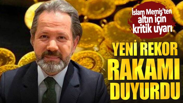 İslam Memiş'ten altın için kritik uyarı! Yeni rekor rakamı duyurdu