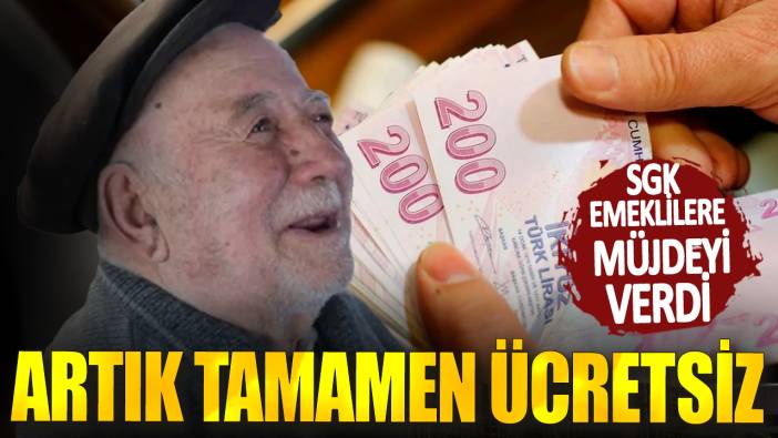 SGK emeklilere müjdeyi verdi! Artık tamamen ücretsiz