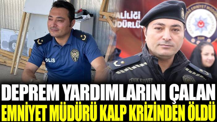 Deprem yardımlarını çalan emniyet müdürü kalp krizinden öldü