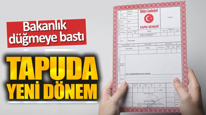 Tapuda yeni dönem: Bakanlık düğmeye bastı