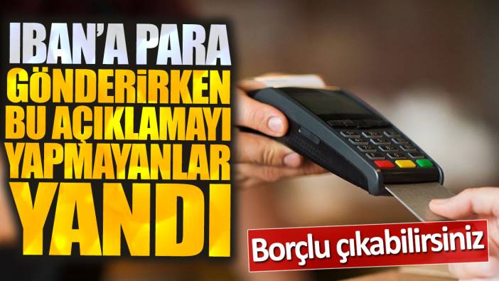 IBAN'a para gönderirken bu açıklamayı yapmayanlar yandı: Borçlu çıkabilirsiniz!