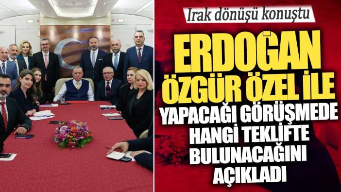 Erdoğan Özgür Özel ile yapacağı görüşmede hangi teklifte bulunacağını açıkladı