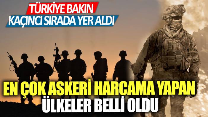 En çok askeri harcama yapan ülkeler belli oldu!  Türkiye bakın kaçıncı sırada yer aldı