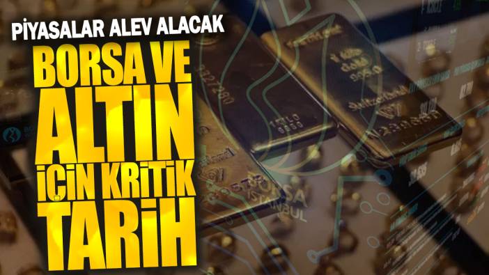 Borsa ve altın için kritik tarih: Piyasalar alev alacak