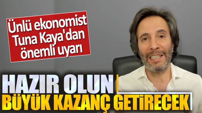 Tuna Kaya: Hazır olun büyük kazanç getirecek